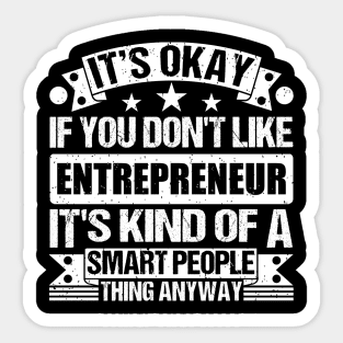 It's Okay If You Don't Like Entrepreneur  It's Kind Of A Smart People Thing Anyway Entrepreneur Lover Sticker